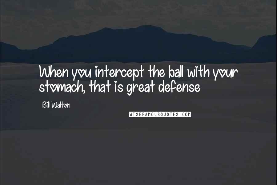 Bill Walton Quotes: When you intercept the ball with your stomach, that is great defense