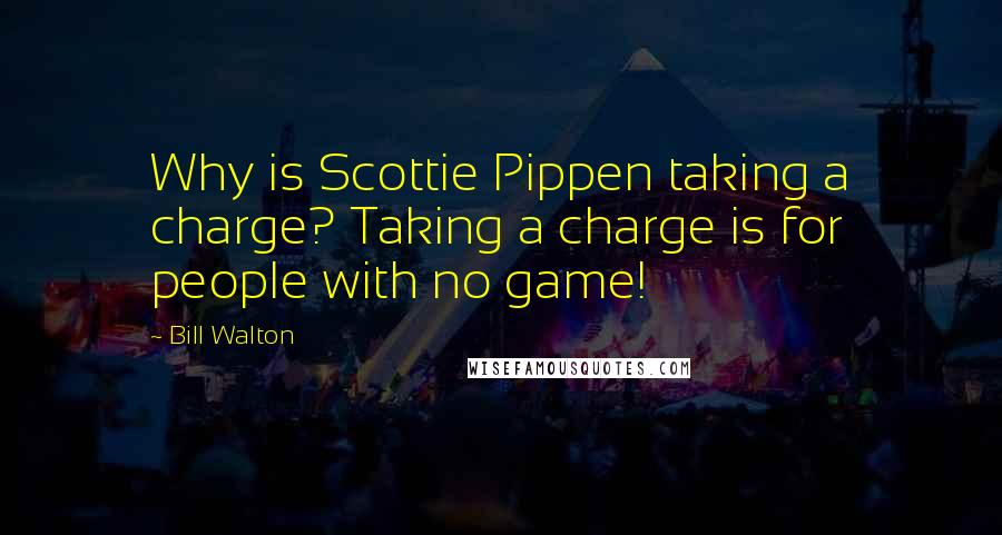 Bill Walton Quotes: Why is Scottie Pippen taking a charge? Taking a charge is for people with no game!