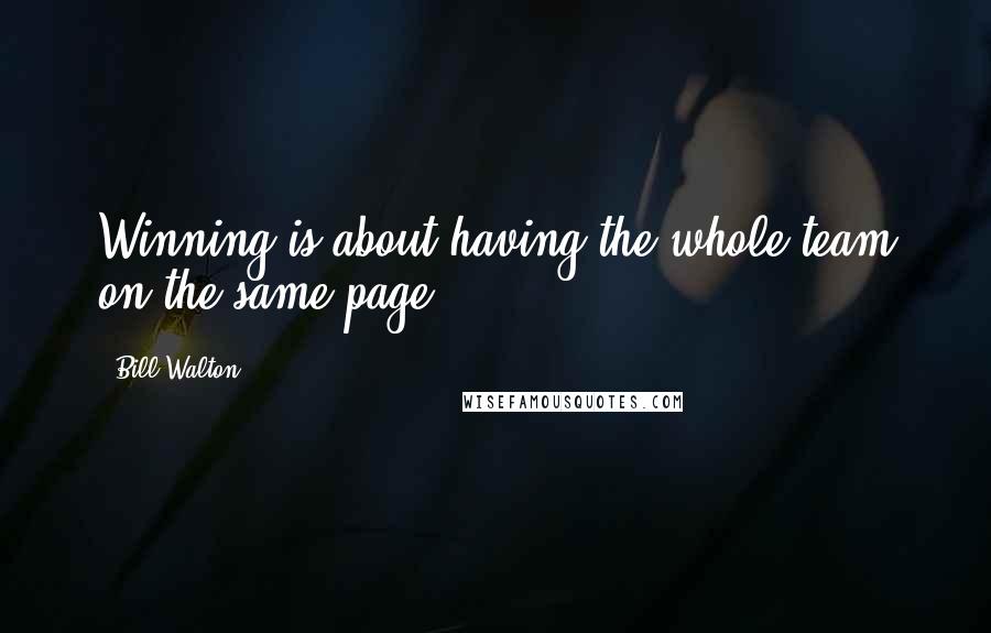 Bill Walton Quotes: Winning is about having the whole team on the same page.