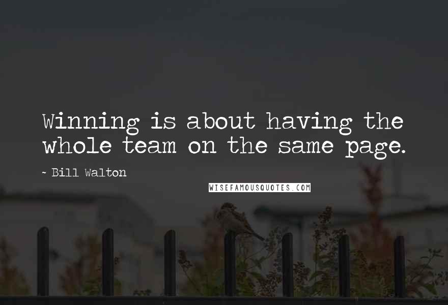 Bill Walton Quotes: Winning is about having the whole team on the same page.