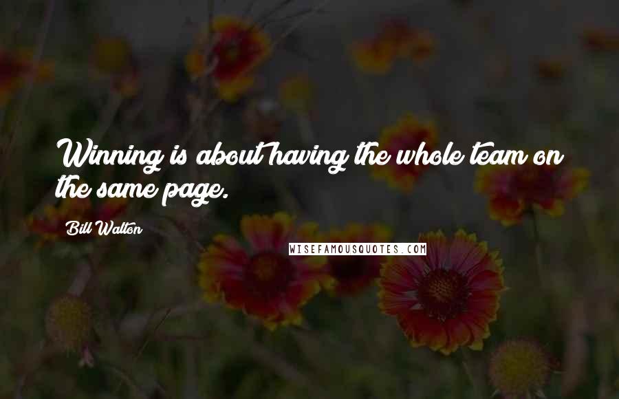 Bill Walton Quotes: Winning is about having the whole team on the same page.