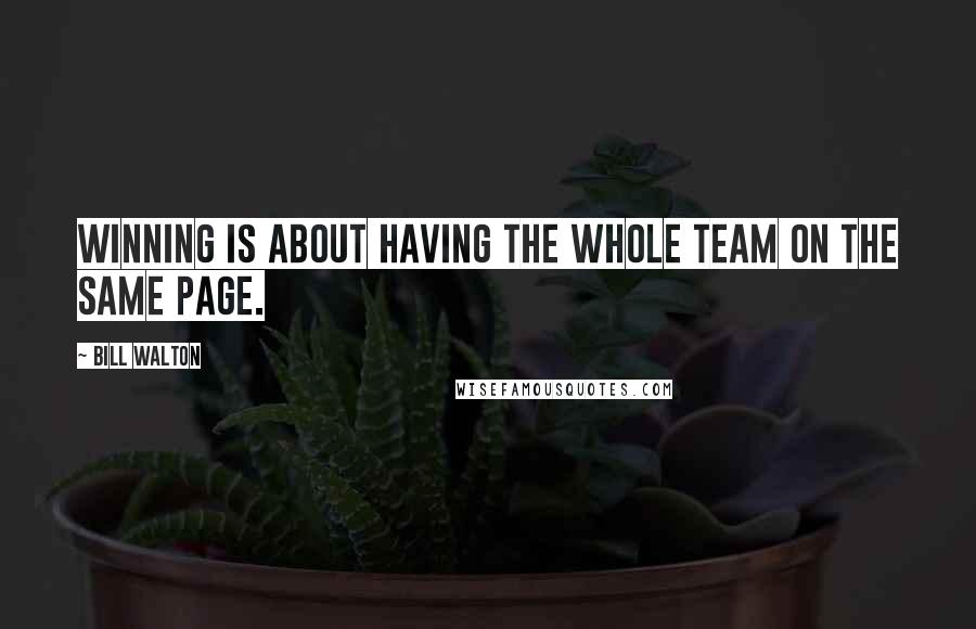 Bill Walton Quotes: Winning is about having the whole team on the same page.