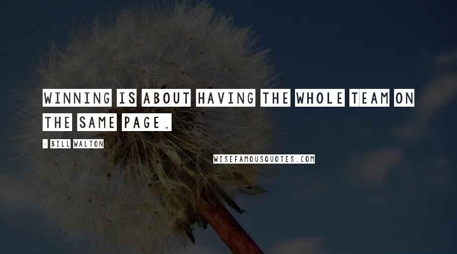 Bill Walton Quotes: Winning is about having the whole team on the same page.