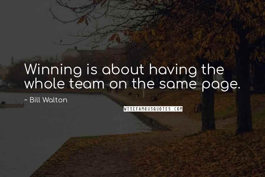 Bill Walton Quotes: Winning is about having the whole team on the same page.