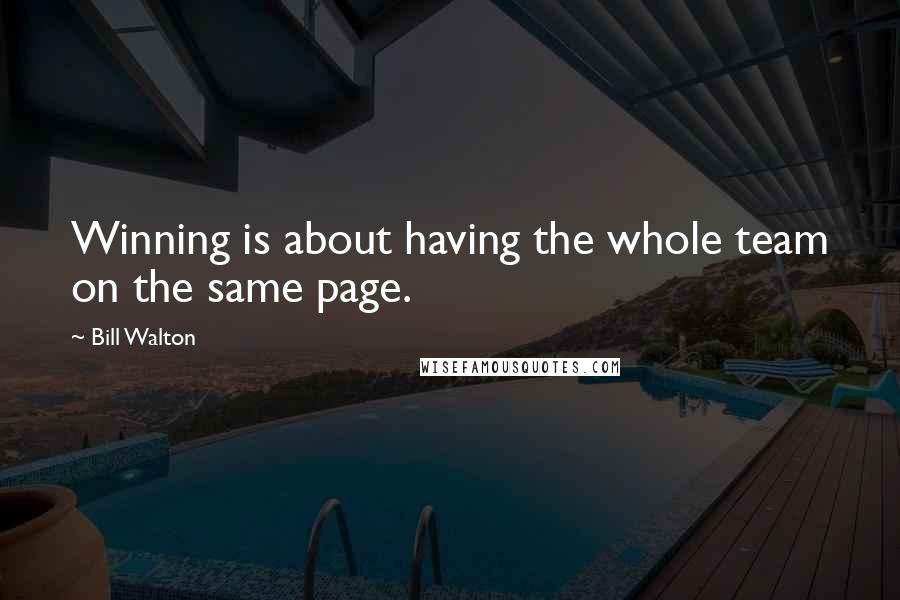 Bill Walton Quotes: Winning is about having the whole team on the same page.