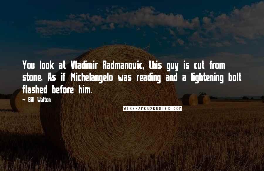 Bill Walton Quotes: You look at Vladimir Radmanovic, this guy is cut from stone. As if Michelangelo was reading and a lightening bolt flashed before him.