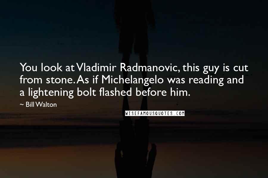 Bill Walton Quotes: You look at Vladimir Radmanovic, this guy is cut from stone. As if Michelangelo was reading and a lightening bolt flashed before him.