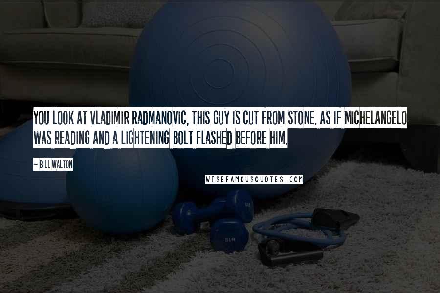 Bill Walton Quotes: You look at Vladimir Radmanovic, this guy is cut from stone. As if Michelangelo was reading and a lightening bolt flashed before him.