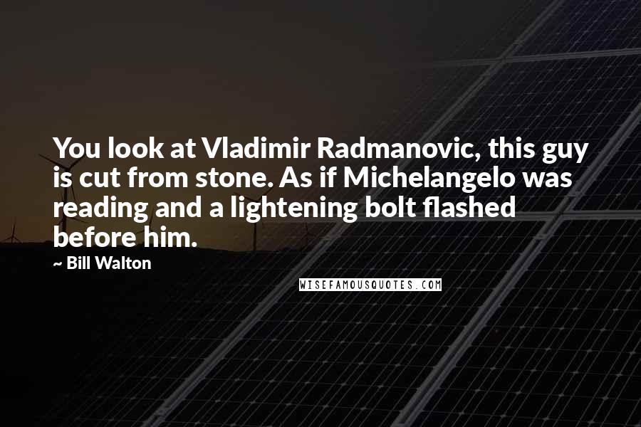 Bill Walton Quotes: You look at Vladimir Radmanovic, this guy is cut from stone. As if Michelangelo was reading and a lightening bolt flashed before him.
