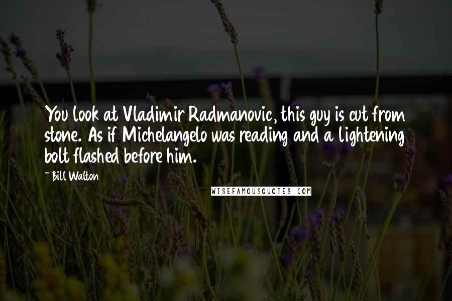 Bill Walton Quotes: You look at Vladimir Radmanovic, this guy is cut from stone. As if Michelangelo was reading and a lightening bolt flashed before him.