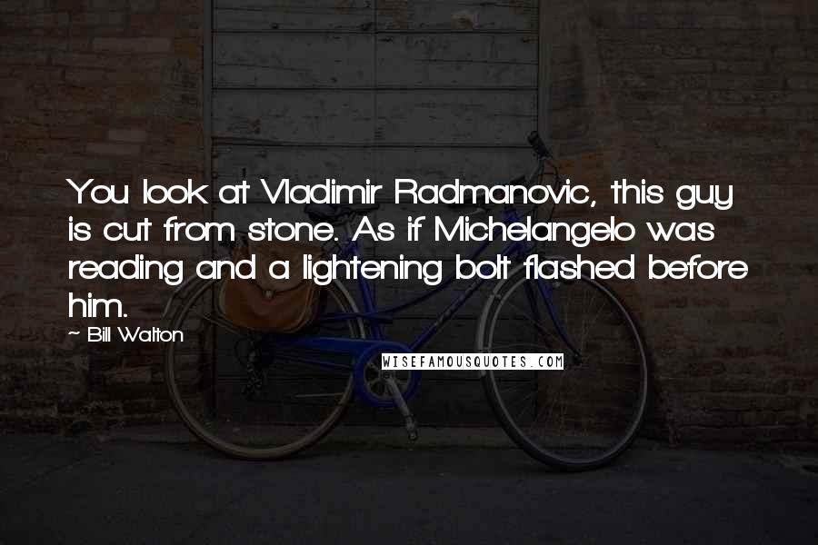 Bill Walton Quotes: You look at Vladimir Radmanovic, this guy is cut from stone. As if Michelangelo was reading and a lightening bolt flashed before him.