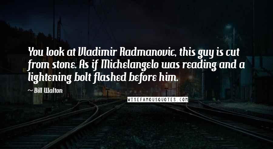 Bill Walton Quotes: You look at Vladimir Radmanovic, this guy is cut from stone. As if Michelangelo was reading and a lightening bolt flashed before him.