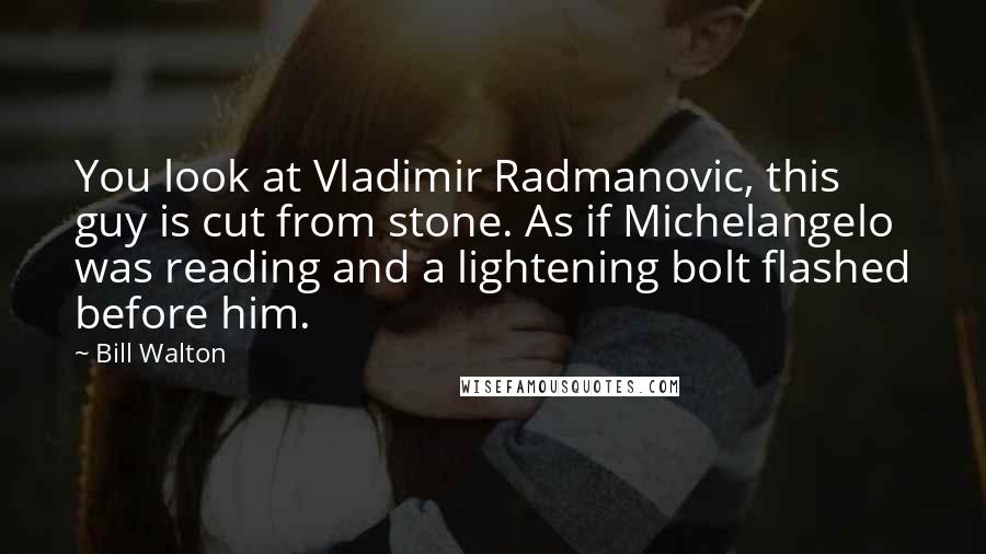 Bill Walton Quotes: You look at Vladimir Radmanovic, this guy is cut from stone. As if Michelangelo was reading and a lightening bolt flashed before him.