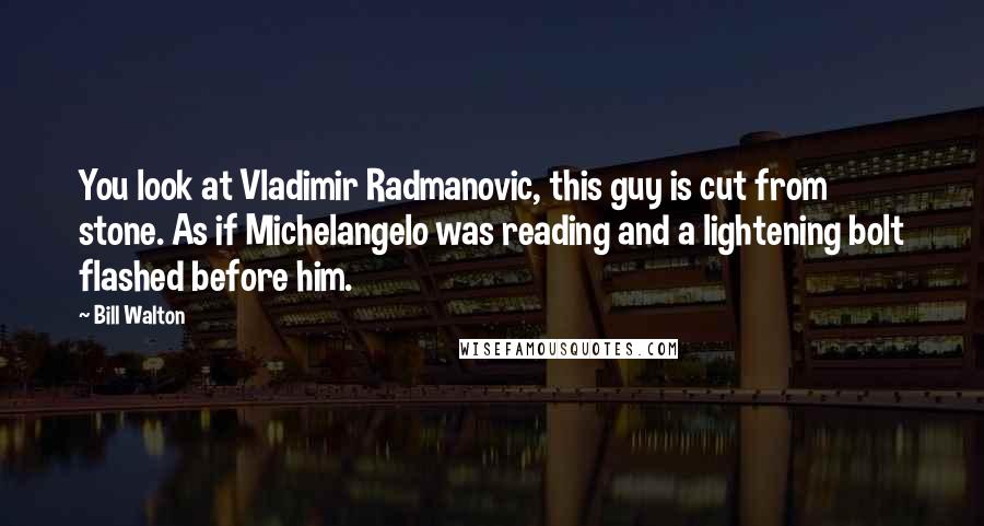 Bill Walton Quotes: You look at Vladimir Radmanovic, this guy is cut from stone. As if Michelangelo was reading and a lightening bolt flashed before him.
