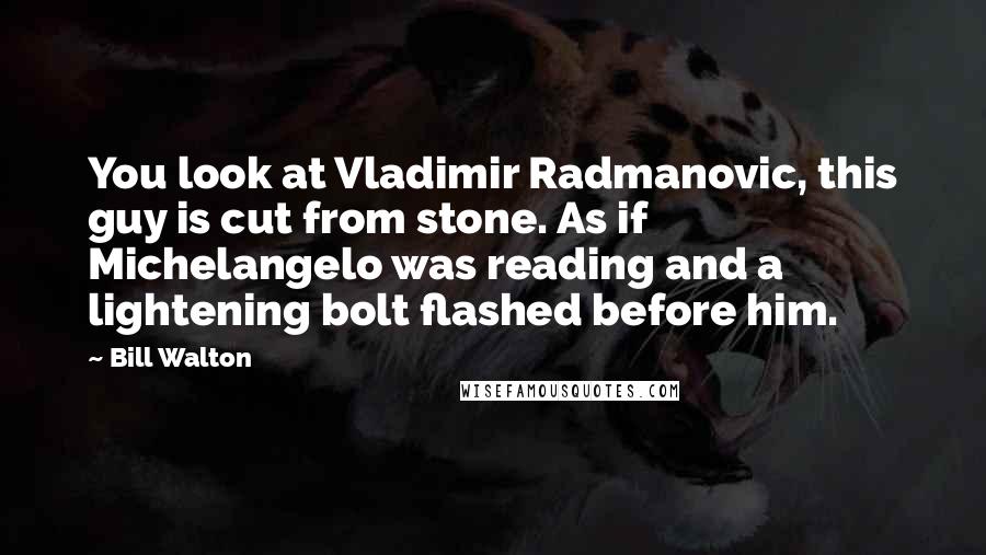 Bill Walton Quotes: You look at Vladimir Radmanovic, this guy is cut from stone. As if Michelangelo was reading and a lightening bolt flashed before him.