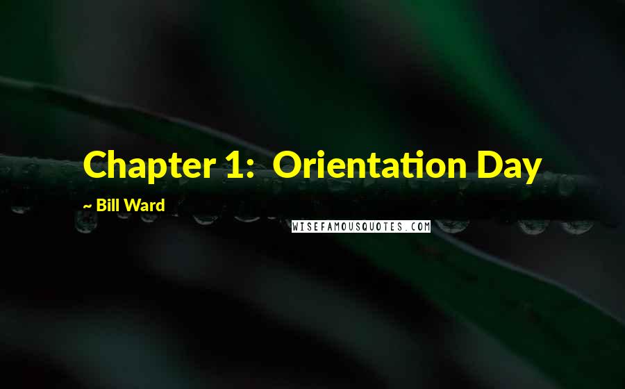 Bill Ward Quotes: Chapter 1: Orientation Day