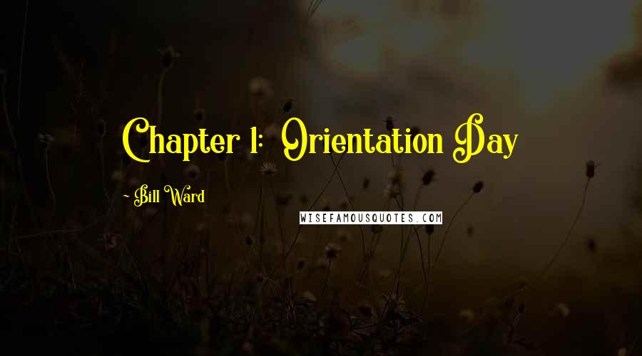 Bill Ward Quotes: Chapter 1: Orientation Day