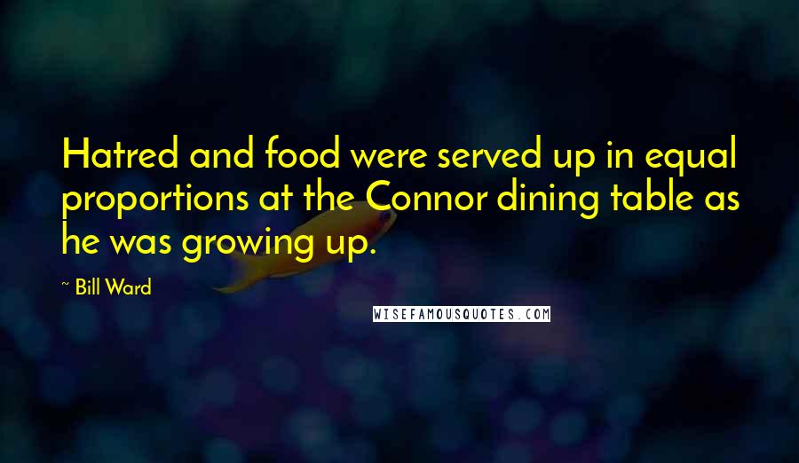 Bill Ward Quotes: Hatred and food were served up in equal proportions at the Connor dining table as he was growing up.