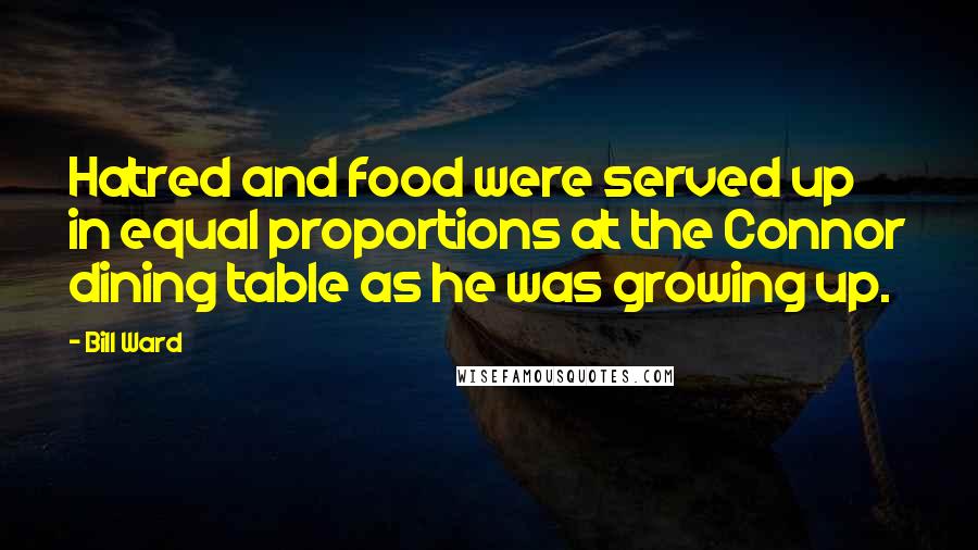 Bill Ward Quotes: Hatred and food were served up in equal proportions at the Connor dining table as he was growing up.