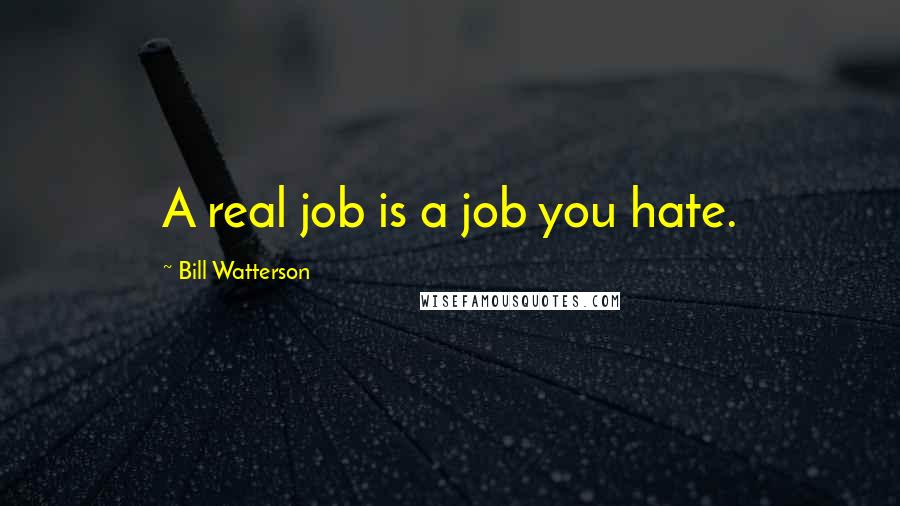 Bill Watterson Quotes: A real job is a job you hate.