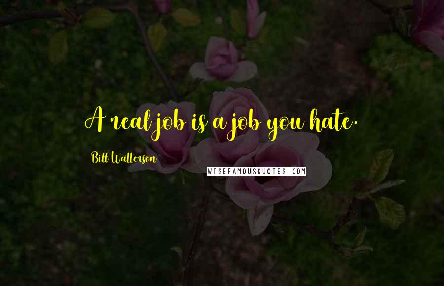 Bill Watterson Quotes: A real job is a job you hate.