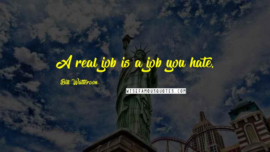 Bill Watterson Quotes: A real job is a job you hate.