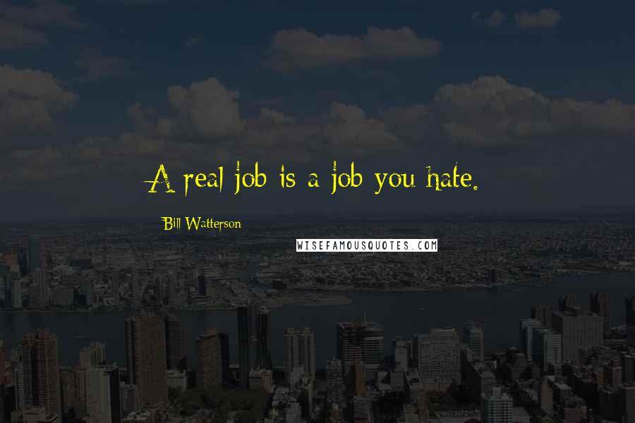 Bill Watterson Quotes: A real job is a job you hate.