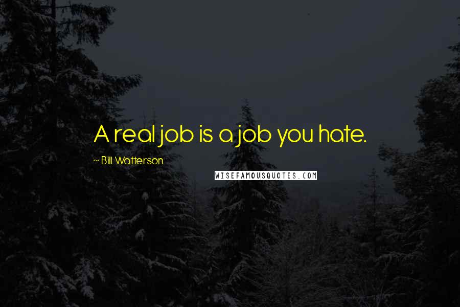 Bill Watterson Quotes: A real job is a job you hate.