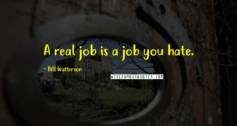 Bill Watterson Quotes: A real job is a job you hate.