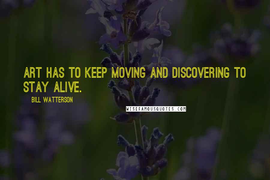 Bill Watterson Quotes: Art has to keep moving and discovering to stay alive.