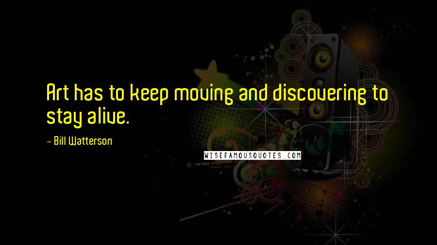 Bill Watterson Quotes: Art has to keep moving and discovering to stay alive.