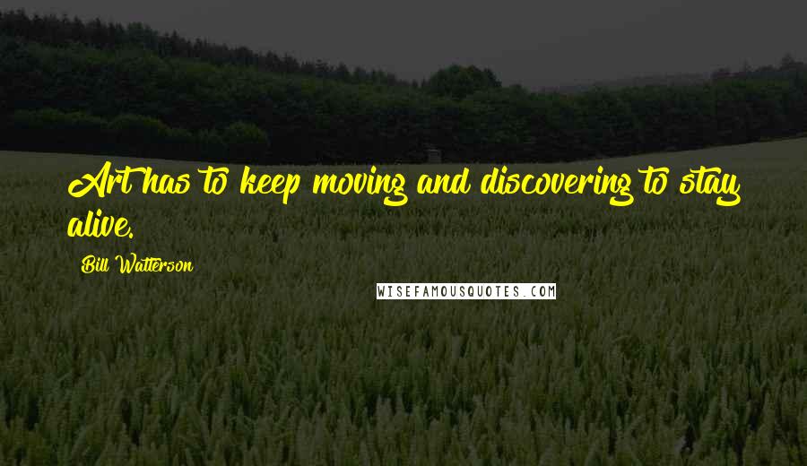 Bill Watterson Quotes: Art has to keep moving and discovering to stay alive.