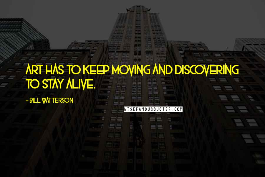 Bill Watterson Quotes: Art has to keep moving and discovering to stay alive.