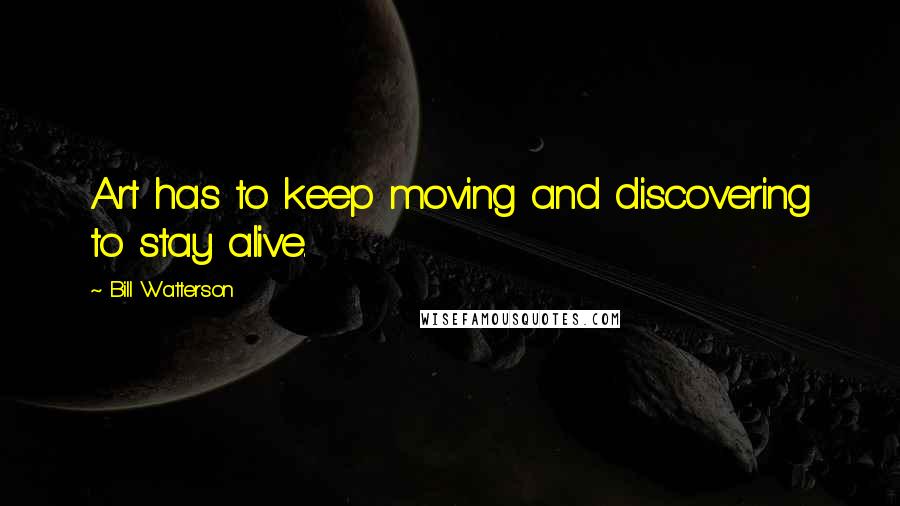 Bill Watterson Quotes: Art has to keep moving and discovering to stay alive.