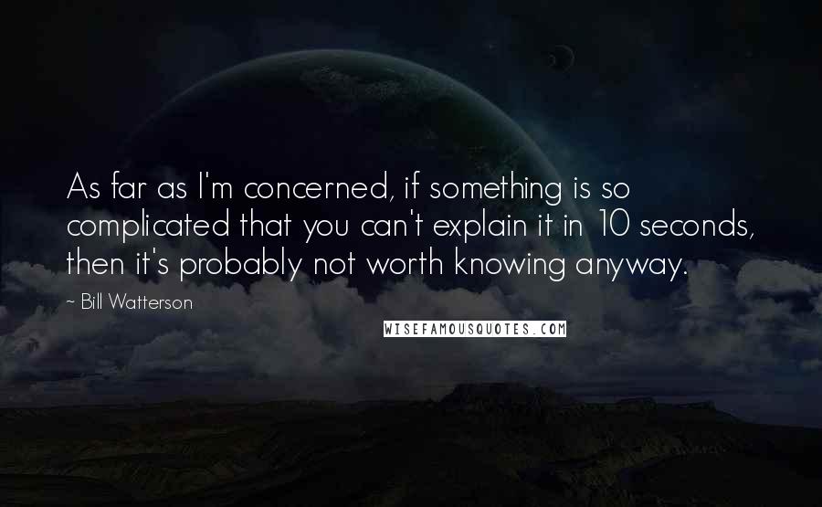 Bill Watterson Quotes: As far as I'm concerned, if something is so complicated that you can't explain it in 10 seconds, then it's probably not worth knowing anyway.