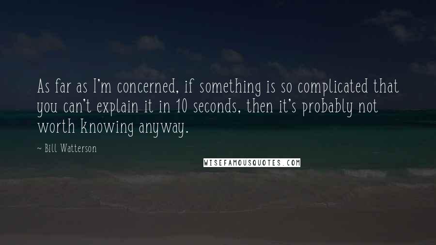 Bill Watterson Quotes: As far as I'm concerned, if something is so complicated that you can't explain it in 10 seconds, then it's probably not worth knowing anyway.