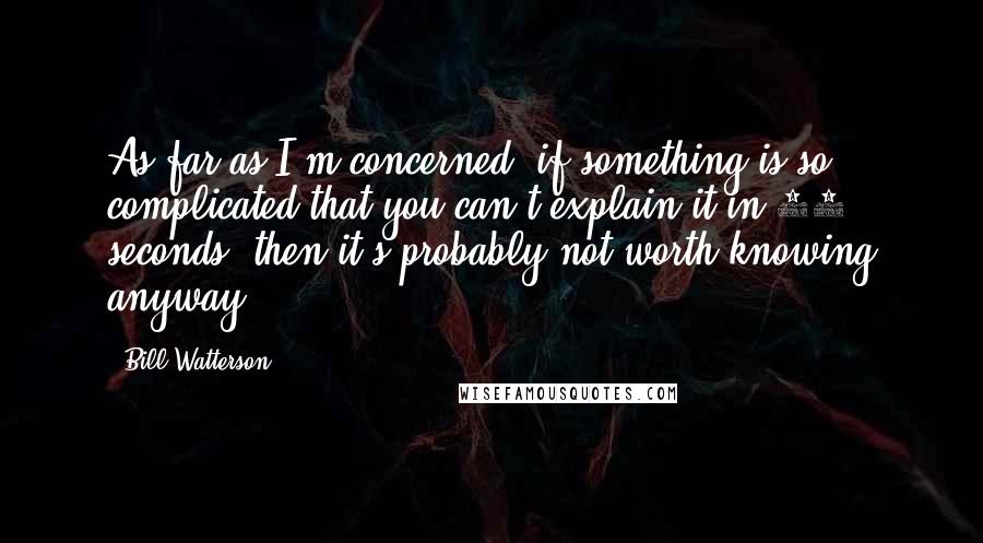 Bill Watterson Quotes: As far as I'm concerned, if something is so complicated that you can't explain it in 10 seconds, then it's probably not worth knowing anyway.