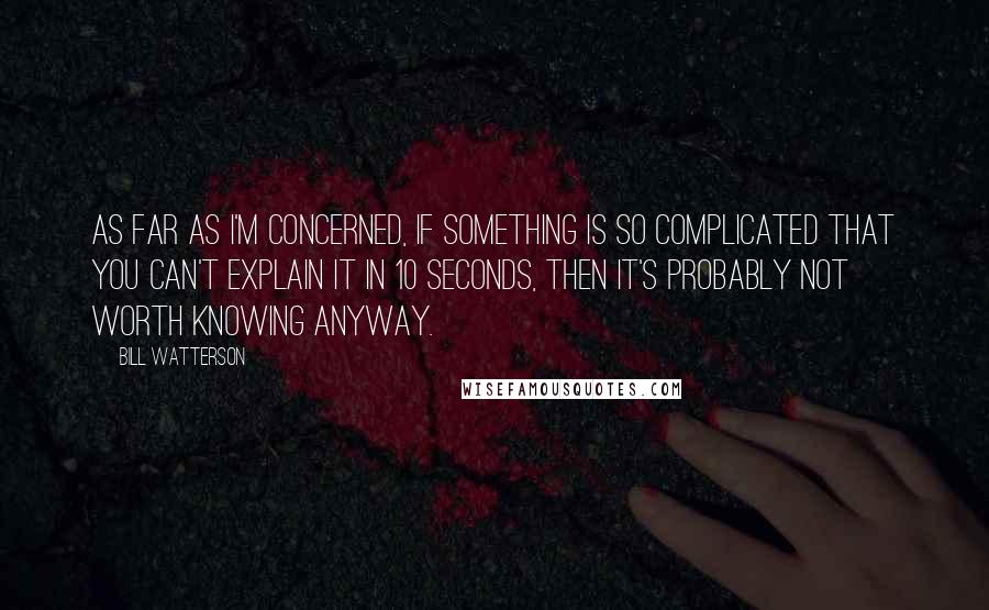 Bill Watterson Quotes: As far as I'm concerned, if something is so complicated that you can't explain it in 10 seconds, then it's probably not worth knowing anyway.