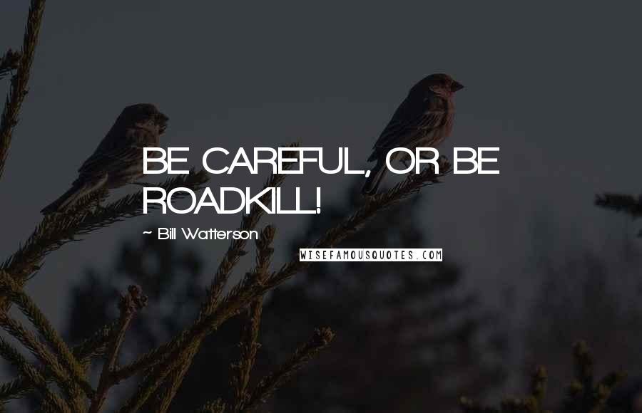 Bill Watterson Quotes: BE CAREFUL, OR BE ROADKILL!