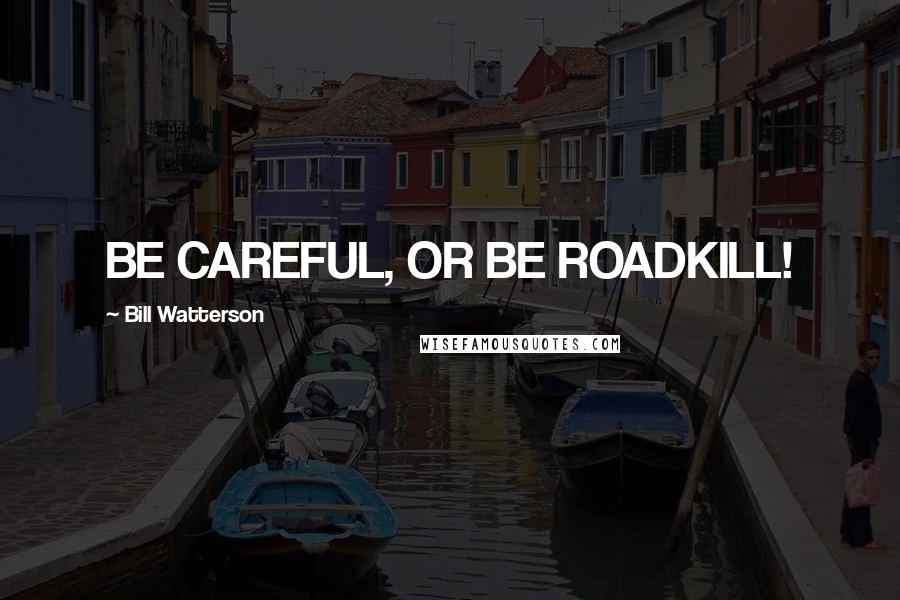 Bill Watterson Quotes: BE CAREFUL, OR BE ROADKILL!