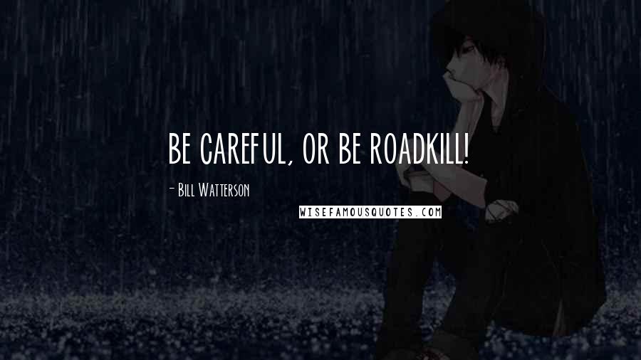 Bill Watterson Quotes: BE CAREFUL, OR BE ROADKILL!
