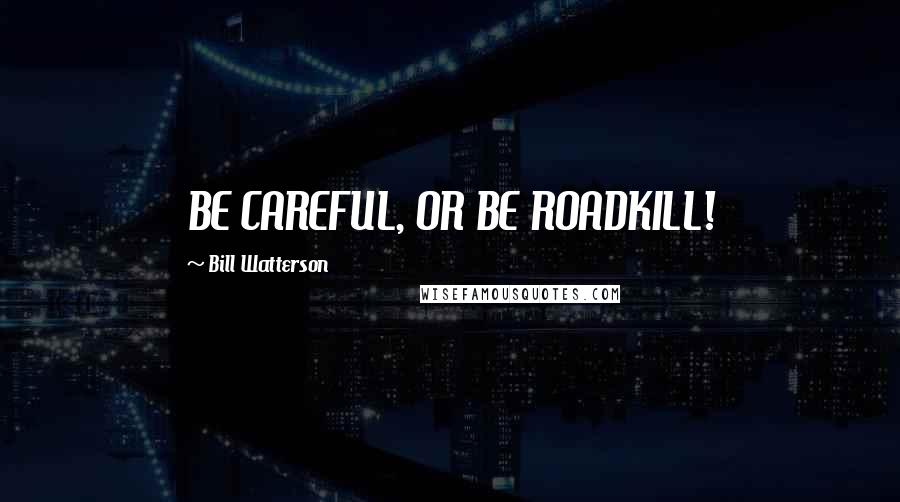 Bill Watterson Quotes: BE CAREFUL, OR BE ROADKILL!