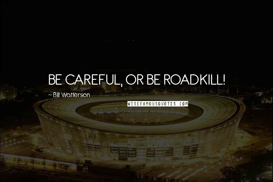 Bill Watterson Quotes: BE CAREFUL, OR BE ROADKILL!