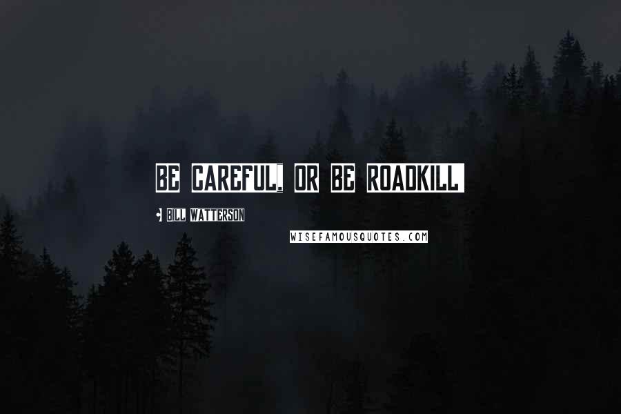 Bill Watterson Quotes: BE CAREFUL, OR BE ROADKILL!