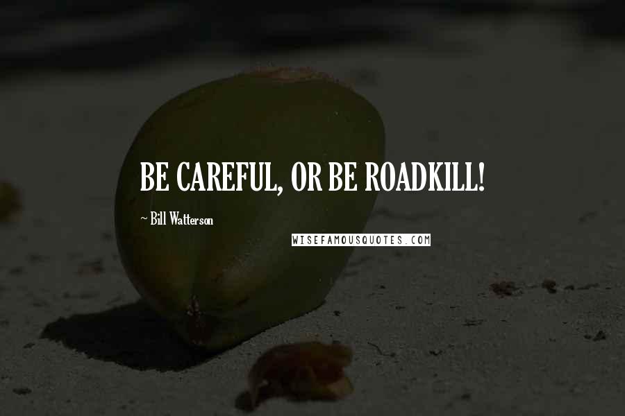 Bill Watterson Quotes: BE CAREFUL, OR BE ROADKILL!