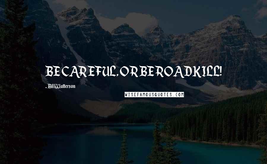 Bill Watterson Quotes: BE CAREFUL, OR BE ROADKILL!