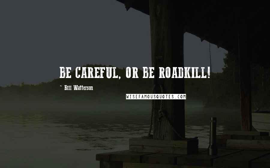 Bill Watterson Quotes: BE CAREFUL, OR BE ROADKILL!