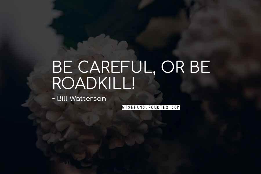 Bill Watterson Quotes: BE CAREFUL, OR BE ROADKILL!