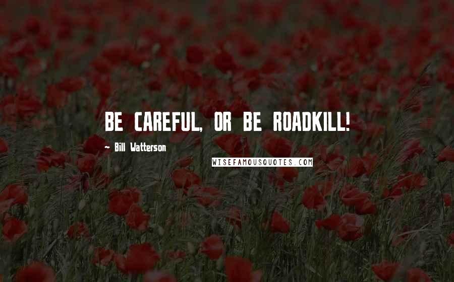 Bill Watterson Quotes: BE CAREFUL, OR BE ROADKILL!
