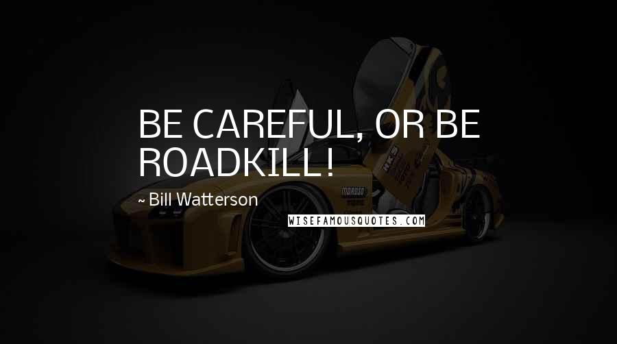 Bill Watterson Quotes: BE CAREFUL, OR BE ROADKILL!